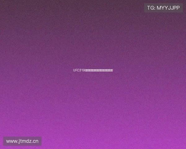 UFC319精彩赛事高清直播免费观看全程体验指南